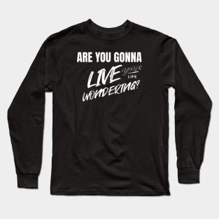 Are you gonna live your life wondering? (White letter) Long Sleeve T-Shirt